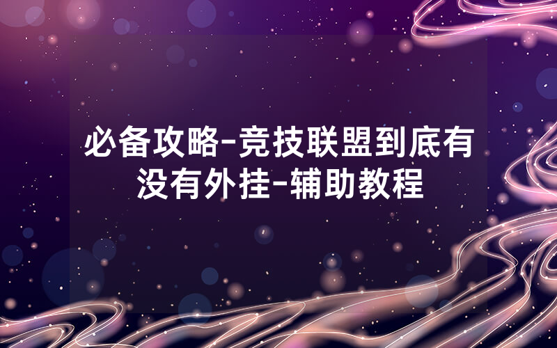 必备攻略-竞技联盟到底有没有外挂-辅助教程