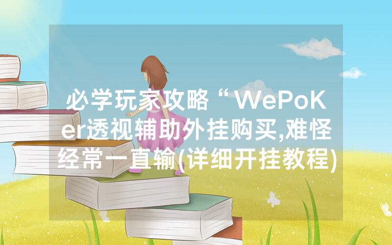 必学玩家攻略“WePoKer透视辅助外挂购买,难怪经常一直输(详细开挂教程)