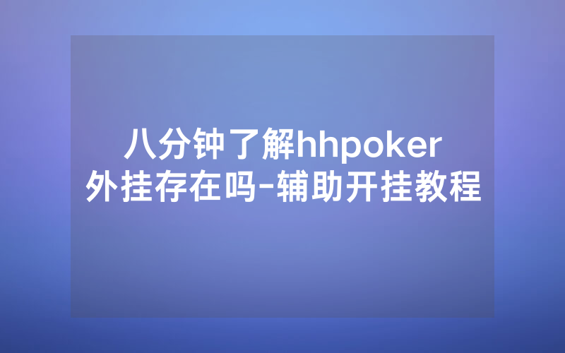 八分钟了解hhpoker外挂存在吗-辅助开挂教程