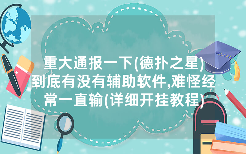 重大通报一下(德扑之星)到底有没有辅助软件,难怪经常一直输(详细开挂教程)