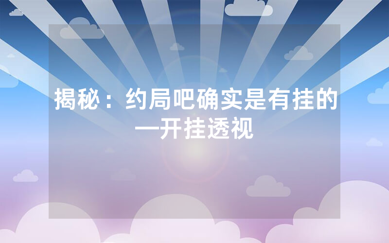 揭秘：约局吧确实是有挂的—开挂透视