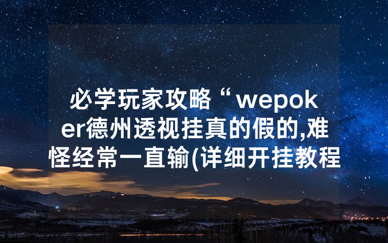 必学玩家攻略“wepoker德州透视挂真的假的,难怪经常一直输(详细开挂教程)