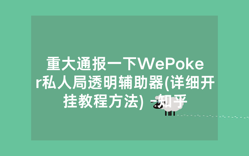 重大通报一下WePoker私人局透明辅助器(详细开挂教程方法) -知乎