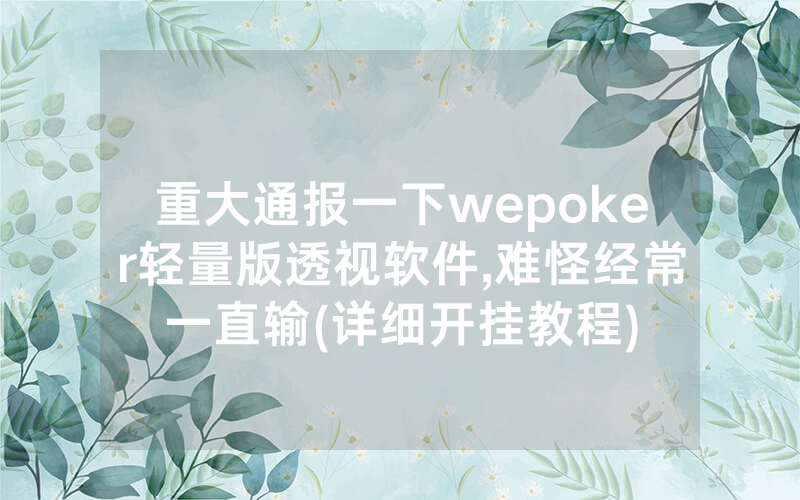 重大通报一下wepoker轻量版透视软件,难怪经常一直输(详细开挂教程)