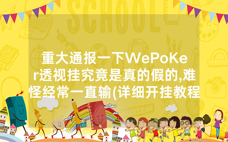 重大通报一下WePoKer透视挂究竟是真的假的,难怪经常一直输(详细开挂教程)
