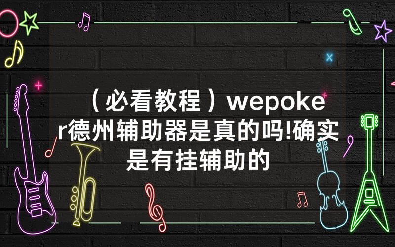（必看教程）wepoker德州辅助器是真的吗!确实是有挂辅助的