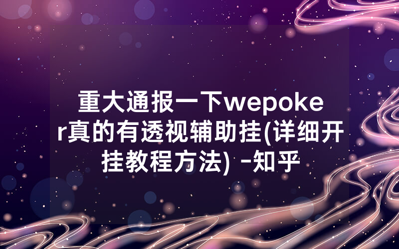 重大通报一下wepoker真的有透视辅助挂(详细开挂教程方法) -知乎