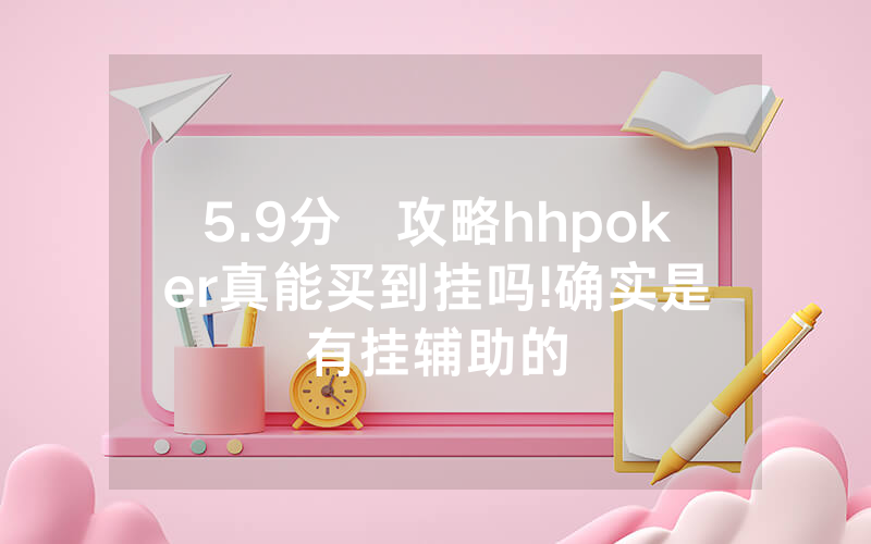 5.9分鐘攻略hhpoker真能买到挂吗	!确实是有挂辅助的