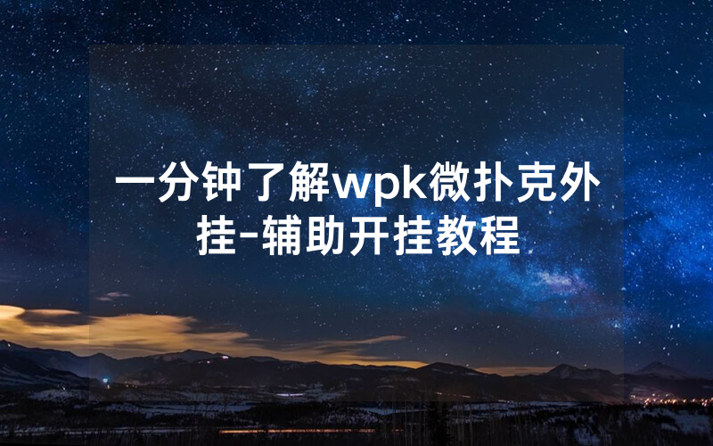 一分钟了解wpk微扑克外挂-辅助开挂教程