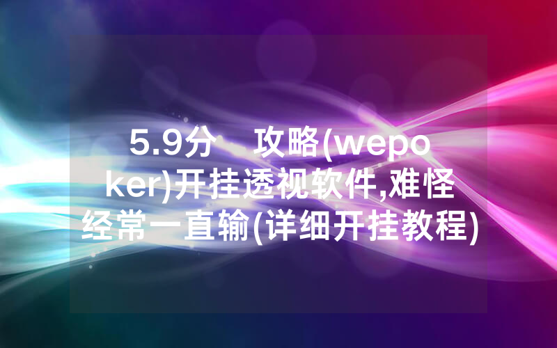 5.9分鐘攻略(wepoker)开挂透视软件,难怪经常一直输(详细开挂教程)