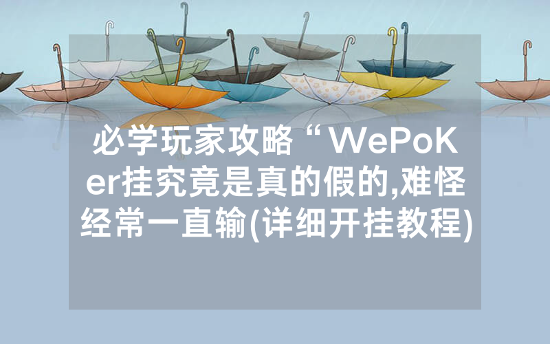 必学玩家攻略“WePoKer挂究竟是真的假的,难怪经常一直输(详细开挂教程)