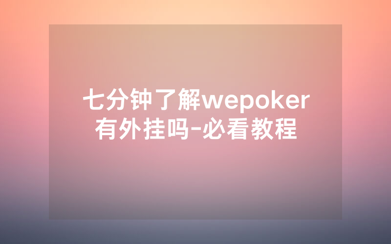七分钟了解wepoker有外挂吗-必看教程