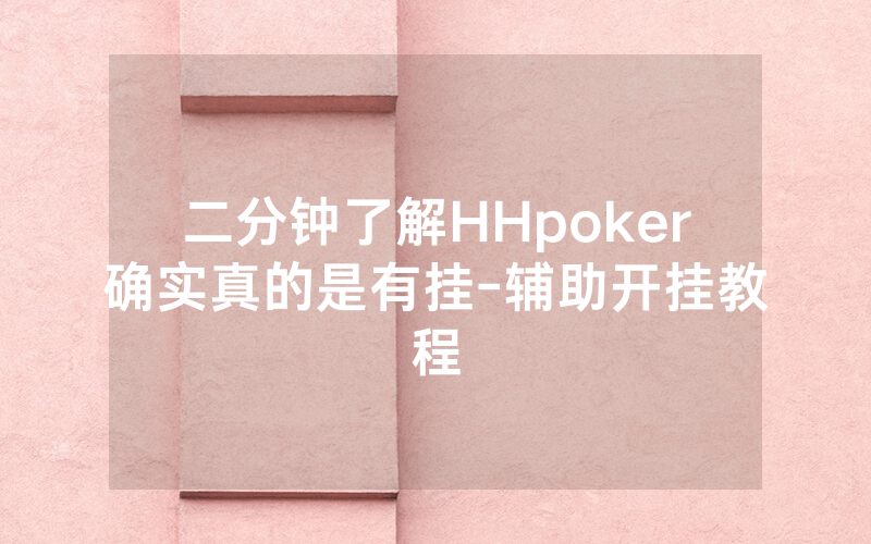 二分钟了解HHpoker确实真的是有挂-辅助开挂教程