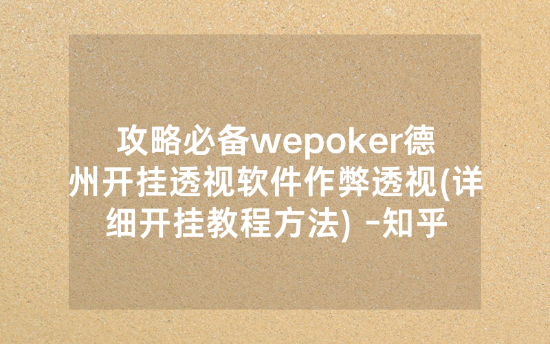 攻略必备wepoker德州开挂透视软件作弊透视(详细开挂教程方法) -知乎