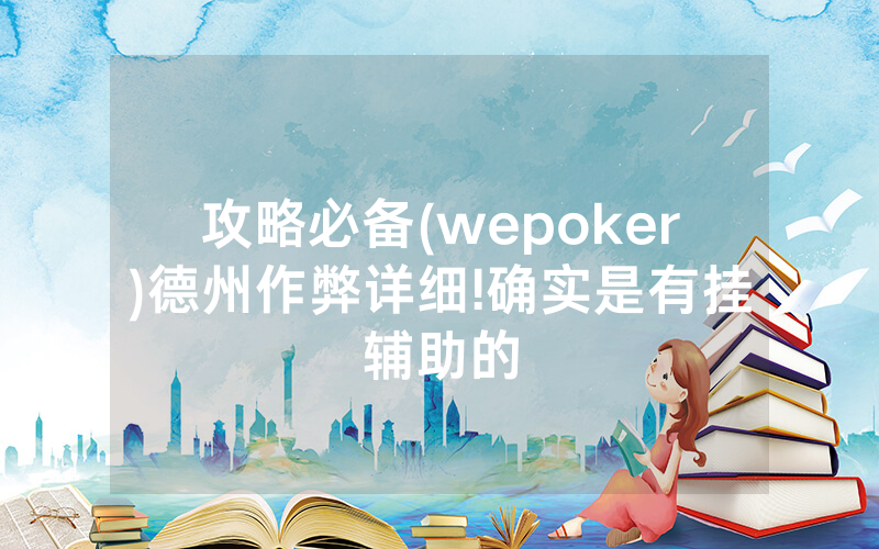 攻略必备(wepoker)德州作弊详细!确实是有挂辅助的