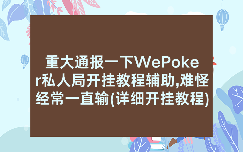 重大通报一下WePoker私人局开挂教程辅助,难怪经常一直输(详细开挂教程)