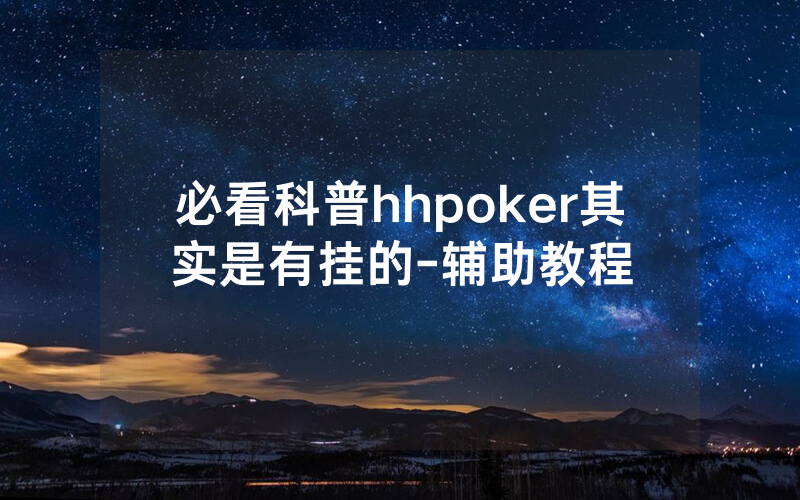 必看科普hhpoker其实是有挂的-辅助教程