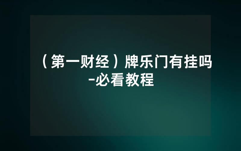 （第一财经）牌乐门有挂吗-必看教程