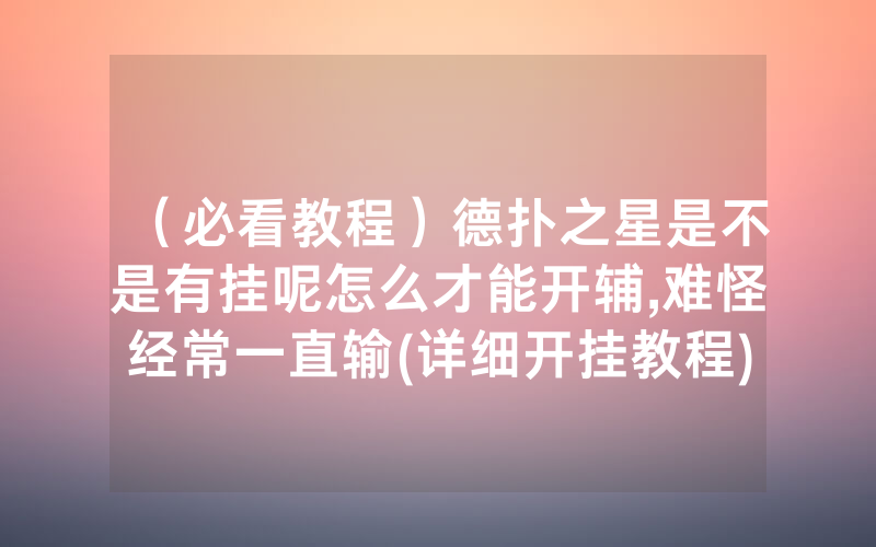 （必看教程）德扑之星是不是有挂呢怎么才能开辅,难怪经常一直输(详细开挂教程)