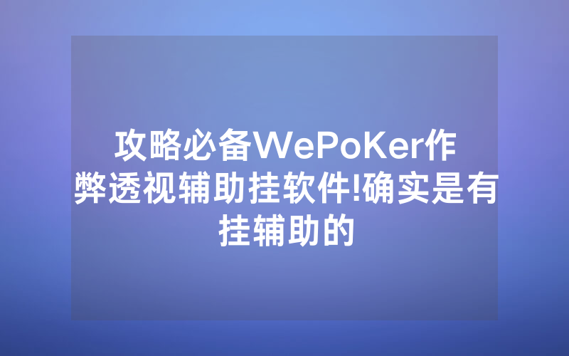 攻略必备WePoKer作弊透视辅助挂软件!确实是有挂辅助的