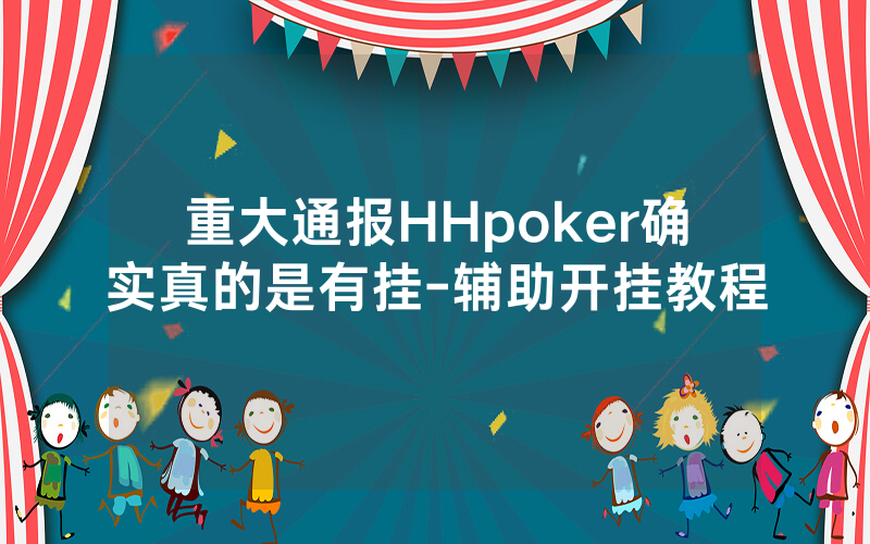 重大通报HHpoker确实真的是有挂-辅助开挂教程