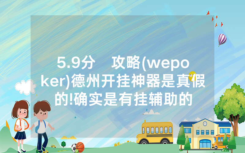 5.9分鐘攻略(wepoker)德州开挂神器是真假的!确实是有挂辅助的