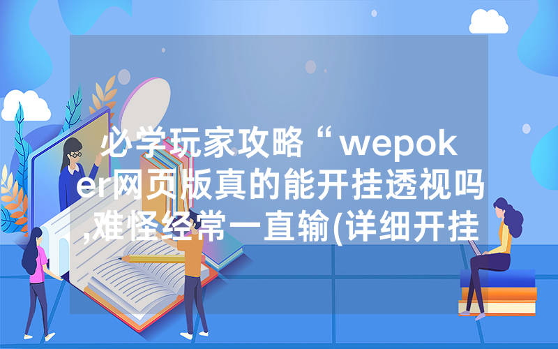 必学玩家攻略“wepoker网页版真的能开挂透视吗,难怪经常一直输(详细开挂教程)