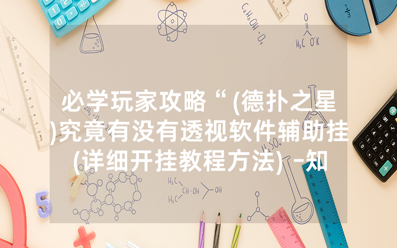 必学玩家攻略“(德扑之星)究竟有没有透视软件辅助挂(详细开挂教程方法) -知乎