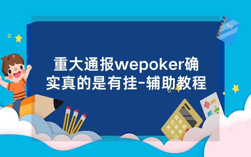 重大通报wepoker确实真的是有挂-辅助教程