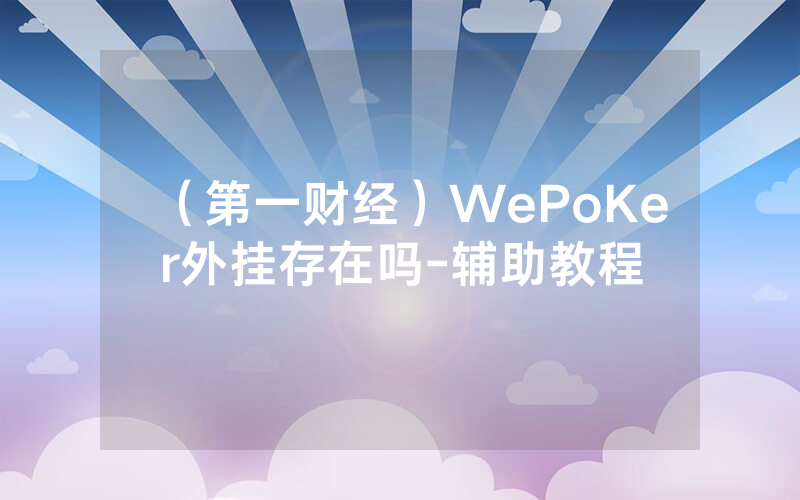 (第一财经)WePoKer外挂存在吗-辅助教程
