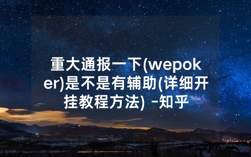 重大通报一下(wepoker)是不是有辅助(详细开挂教程方法) -知乎