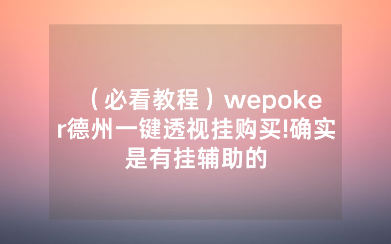 （必看教程）wepoker德州一键透视挂购买!确实是有挂辅助的