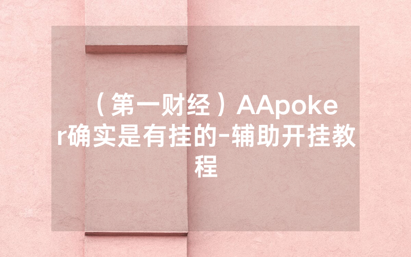 （第一财经）AApoker确实是有挂的-辅助开挂教程