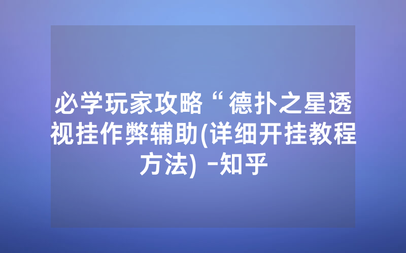 必学玩家攻略“德扑之星透视挂作弊辅助(详细开挂教程方法) -知乎
