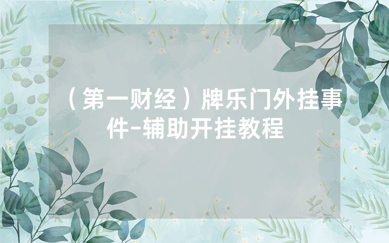 （第一财经）牌乐门外挂事件-辅助开挂教程