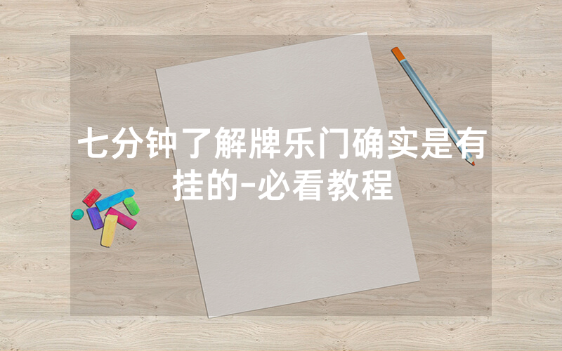 七分钟了解牌乐门确实是有挂的-必看教程