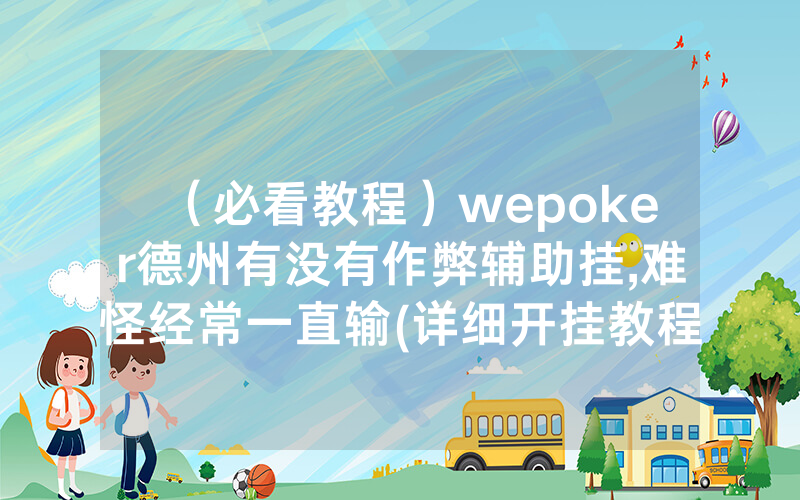 （必看教程）wepoker德州有没有作弊辅助挂,难怪经常一直输(详细开挂教程)