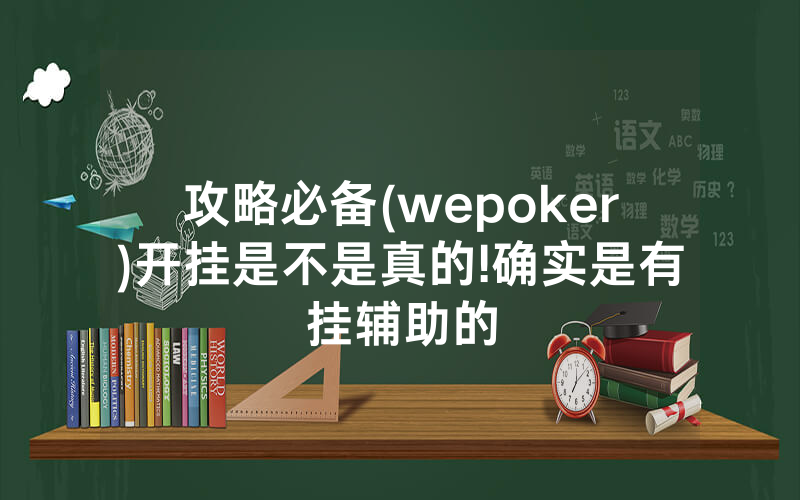 攻略必备(wepoker)开挂是不是真的!确实是有挂辅助的