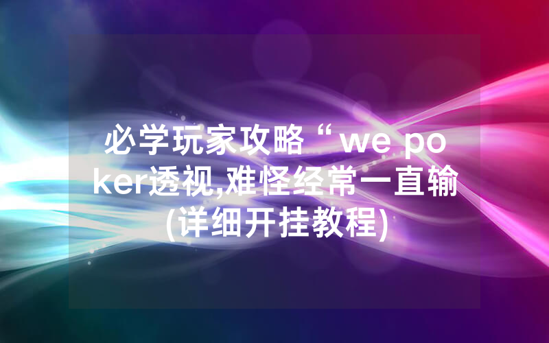 必学玩家攻略“we poker透视,难怪经常一直输(详细开挂教程)
