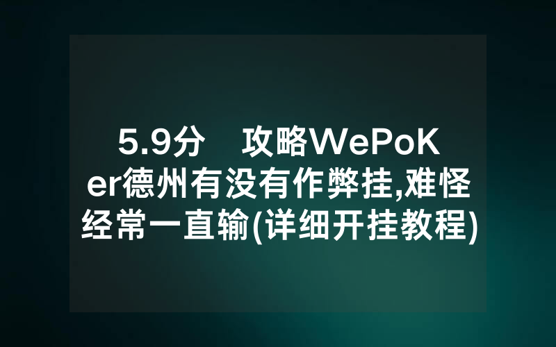5.9分鐘攻略WePoKer德州有没有作弊挂,难怪经常一直输(详细开挂教程)