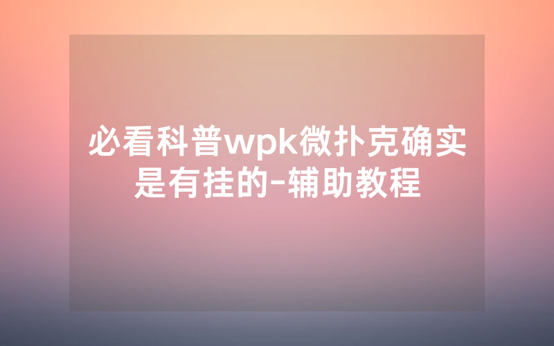 必看科普wpk微扑克确实是有挂的-辅助教程
