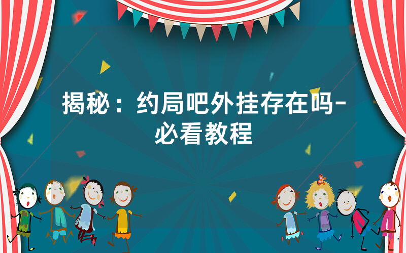 揭秘：约局吧外挂存在吗-必看教程