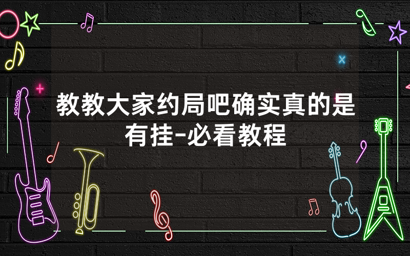 教教大家约局吧确实真的是有挂-必看教程