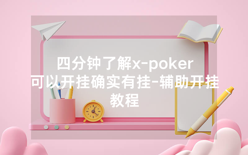 四分钟了解x-poker可以开挂确实有挂-辅助开挂教程