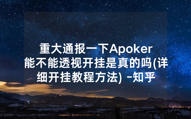 重大通报一下Apoker能不能透视开挂是真的吗(详细开挂教程方法) -知乎