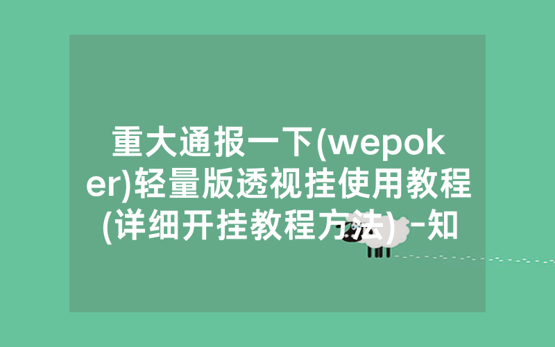 重大通报一下(wepoker)轻量版透视挂使用教程(详细开挂教程方法) -知乎