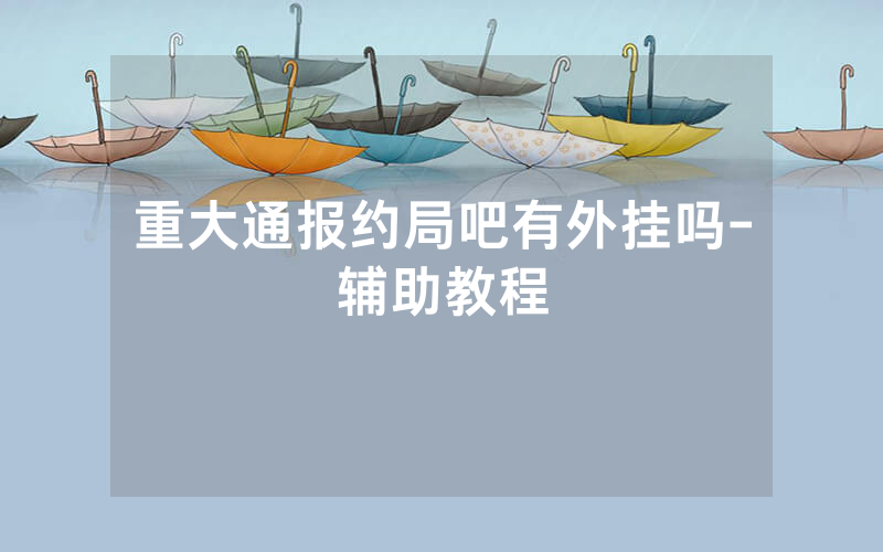 重大通报约局吧有外挂吗-辅助教程