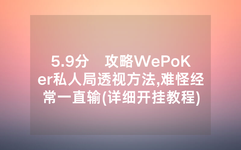 5.9分鐘攻略WePoKer私人局透视方法,难怪经常一直输(详细开挂教程)