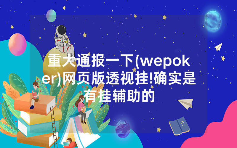 重大通报一下(wepoker)网页版透视挂!确实是有挂辅助的