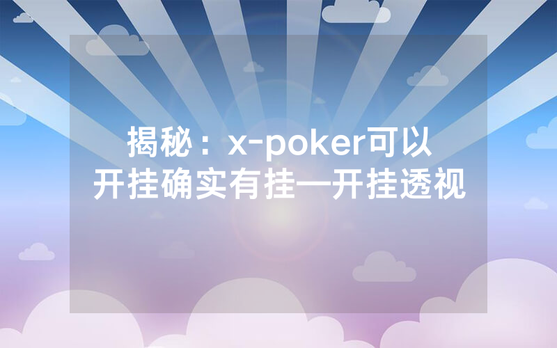 揭秘：x-poker可以开挂确实有挂—开挂透视